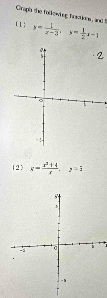 Graph the following functions, and f
(1) y= 1/x-3 , y= 1/2 x-1

(2) y= (x^2+4)/x , y=5