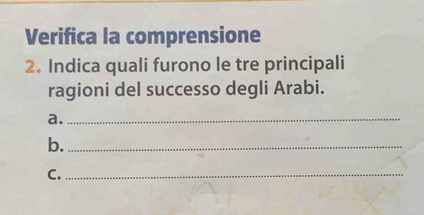 Verifica la comprensione 
2. Indica quali furono le tre principali 
ragioni del successo degli Arabi. 
a._ 
b._ 
C._