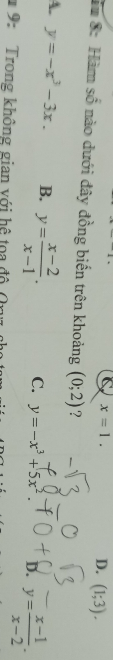 C x=1.
D. (1;3). 
#u 8: Hàm số nào dưới đây đồng biến trên khoảng (0;2) ?
A. y=-x^3-3x. B. y= (x-2)/x-1 .
C. y=-x^3+5x^2.
D. y= (x-1)/x-2 . 
* 9: Trong không gian với hệ toa đ ộ Oy