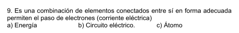 Es una combinación de elementos conectados entre sí en forma adecuada
permiten el paso de electrones (corriente eléctrica)
a) Energía b) Circuito eléctrico. c) Átomo