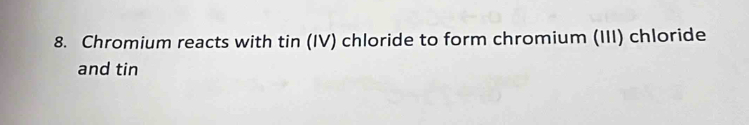 Chromium reacts with tin (IV) chloride to form chromium (III) chloride 
and tin