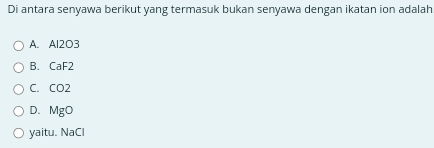 Di antara senyawa berikut yang termasuk bukan senyawa dengan ikatan ion adalah
A. Al2O3
B. CaF2
C. CO2
D. MgO
yaitu. NaCl