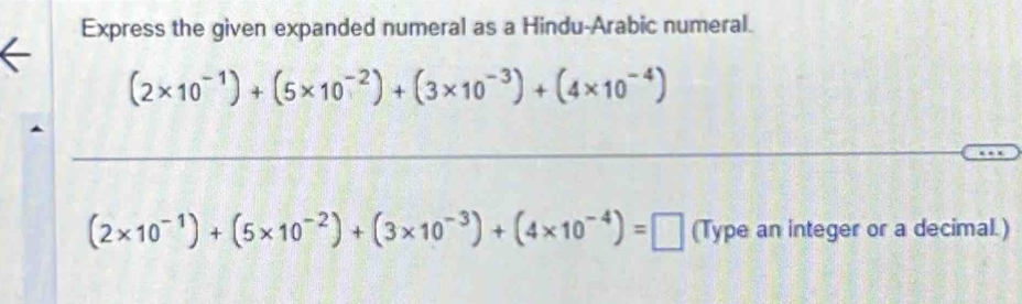 Express the given expanded numeral as a Hindu-Arabic numeral.
(2* 10^(-1))+(5* 10^(-2))+(3* 10^(-3))+(4* 10^(-4))
_ 
__
(2* 10^(-1))+(5* 10^(-2))+(3* 10^(-3))+(4* 10^(-4))=□ (Type an integer or a decimal.)