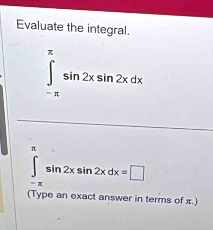 Evaluate the integral.
∈tlimits _(-π)^(π)sin 2xsin 2xdx
π
∈tlimits _(-π)^(π)sin 2xsin 2xdx=□
(Type an exact answer in terms of π.)