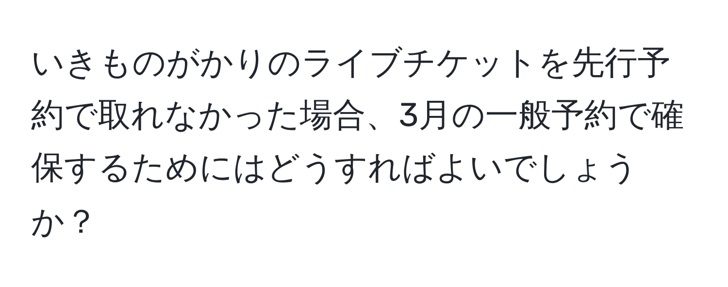 いきものがかりのライブチケットを先行予約で取れなかった場合、3月の一般予約で確保するためにはどうすればよいでしょうか？