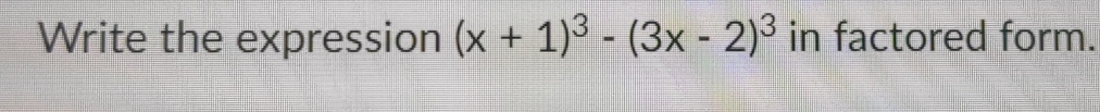 Write the expression (x+1)^3-(3x-2)^3 in factored form.