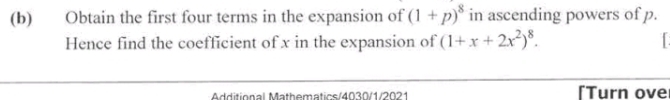 Obtain the first four terms in the expansion of (1+p)^8 in ascending powers of p. 
Hence find the coefficient of x in the expansion of (1+x+2x^2)^8. 
Additional Mathematics/4030/1/2021 [Turn ove