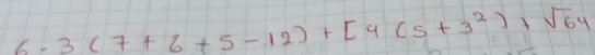 6.3(7+6+5-12)+[4(5+3^2)+sqrt(64)