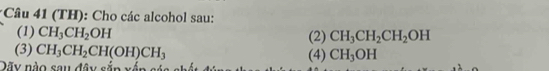 (TH): Cho các alcohol sau: 
(1) CH_3CH_2OH (2) CH_3CH_2CH_2OH
(3) CH_3CH_2CH(OH)CH_3 (4) CH_3OH
Dãy nào sau đây sắp xấp sáa shất đi