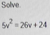 Solve.
5v^2=26v+24