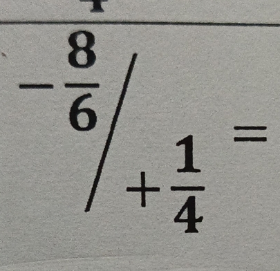 ^- 8/6 /_+ 1/4 =