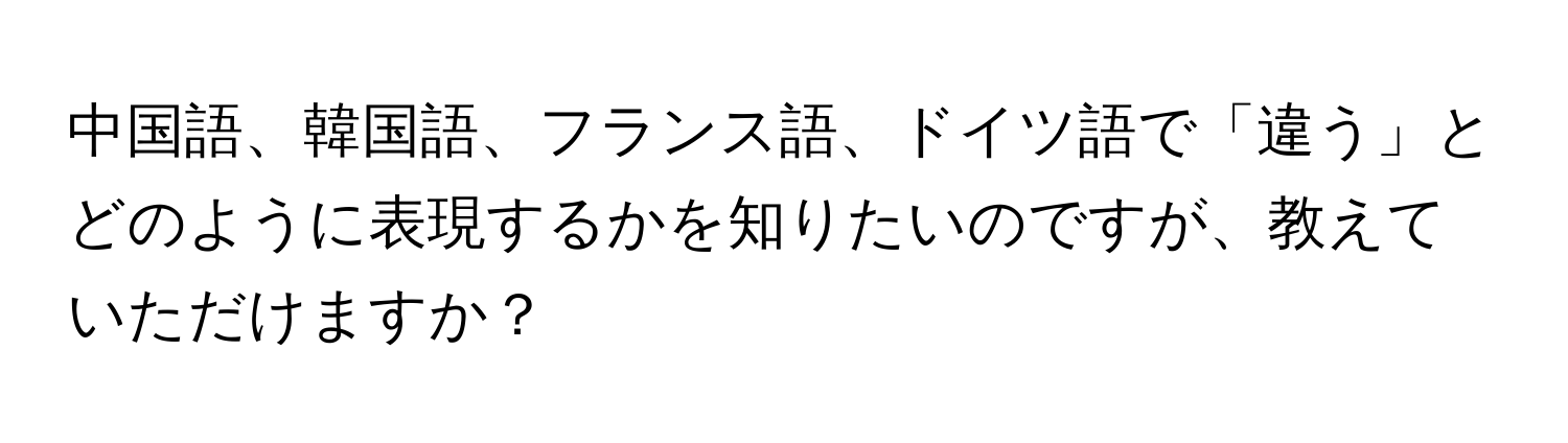 中国語、韓国語、フランス語、ドイツ語で「違う」とどのように表現するかを知りたいのですが、教えていただけますか？