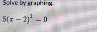 Solve by graphing.
5(x-2)^2=0