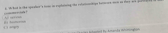 What is the speaker's tone in explaining the relationships between men as they are portrayed I
commercials ?
A) serious
B) humorous
C) angry
Charles Adapted By Amanda Whittington