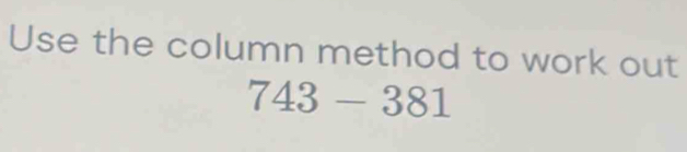 Use the column method to work out
743-381