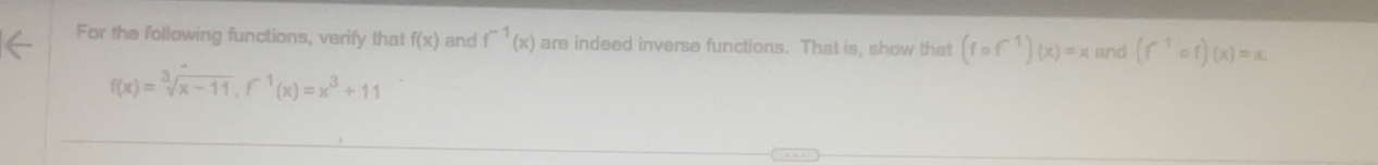 For the following functions, verify that f(x) and f^(-1)(x) are indeed inverse functions. That is, show that (fcirc f^(-1))(x)=x and (f^(-1)circ f)(x)=x.
f(x)=sqrt[3](x-11), f^(-1)(x)=x^3+11