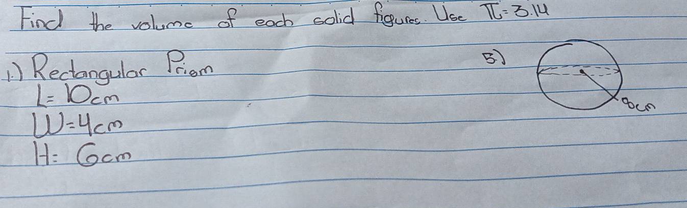 Find the volume of each solid figures. Use π =3.14
) Reciangular Priom 
BJ
L=10cm
w=4cm
H=6cm