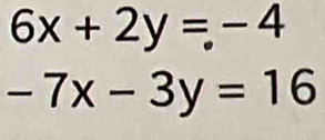 6x+2y=-4
-7x-3y=16