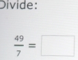 Divide:
 49/7 =□