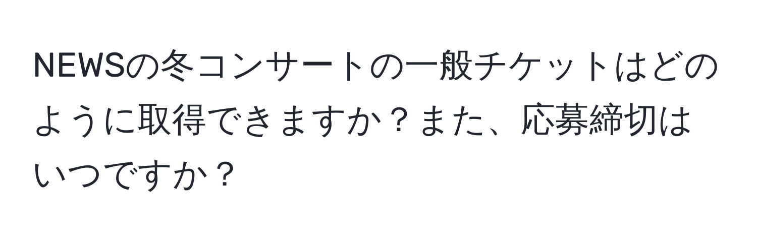 NEWSの冬コンサートの一般チケットはどのように取得できますか？また、応募締切はいつですか？