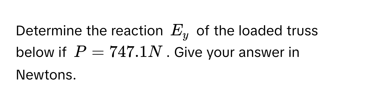 Determine the reaction $E_y$ of the loaded truss below if $P = 747.1 N$. Give your answer in Newtons.