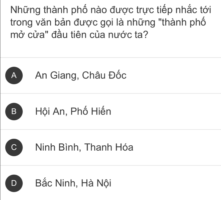 Những thành phố nào được trực tiếp nhắc tới
trong văn bản được gọi là những "thành phố
mở cửa" đầu tiên của nước ta?
A An Giang, Châu Đốc
B Hội An, Phố Hiến
J Ninh Bình, Thanh Hóa
D Bắc Ninh, Hà Nội