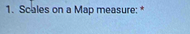 Scales on a Map measure: *