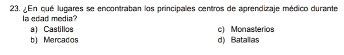 ¿En qué lugares se encontraban los principales centros de aprendizaje médico durante
la edad media?
a) Castillos c) Monasterios
b)Mercados d) Batallas