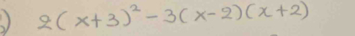 ) 2(x+3)^2-3(x-2)(x+2)