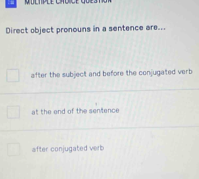 ==
Direct object pronouns in a sentence are...
after the subject and before the conjugated verb
at the end of the sentence
after conjugated verb