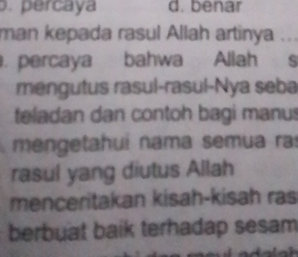 percaya d. benar
man kepada rasul Allah artinya ...
. percaya bahwa Allah s
mengutus rasul-rasul-Nya seba
teladan dan contoh bagi manus
mengetahui nama semua ras
rasul yang diutus Allah
menceritakan kisah-kisah ras
berbuat baik terhadap sesam