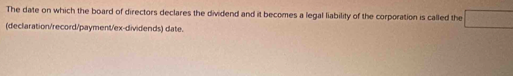 The date on which the board of directors declares the dividend and it becomes a legal liability of the corporation is called the 
(declaration/record/payment/ex-dividends) date.