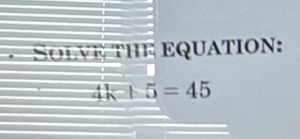 · SOlVE THE EQUATION:
4k+5=45