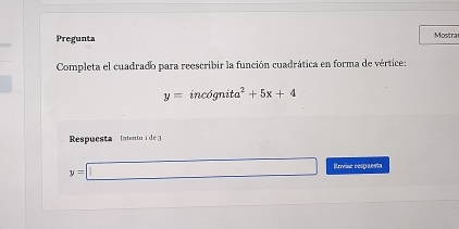 Pregunta Mostra 
Completa el cuadrado para reescribir la función cuadrática en forma de vértice:
y=incognita^2+5x+4
Respuesta Intentoi de 3
y=□ Erean respruenta