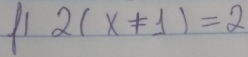 11 2(x!= 1)=2