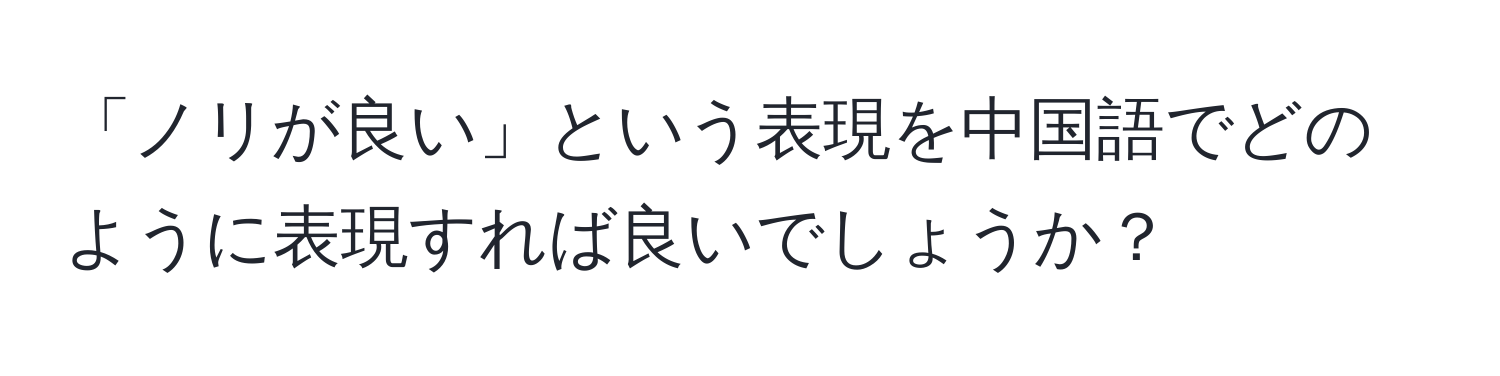 「ノリが良い」という表現を中国語でどのように表現すれば良いでしょうか？