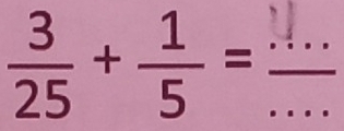  3/25 + 1/5 = ___ overline 