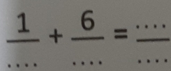  1/... + 6/... = _____