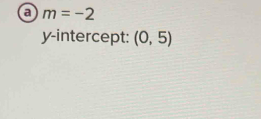 a m=-2
y-intercept: (0,5)