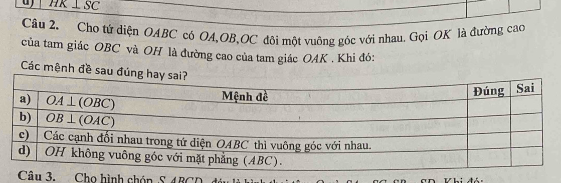 a HK⊥ SC
Câu 2. Cho tứ diện OABC có OA,OB,OC đôi một vuông góc với nhau. Gọi OK là đường cao
của tam giác OBC và OH là đường cao của tam giác OAK . Khi đó:
Các mệnh đề sa
ho hình chón S 4BCD