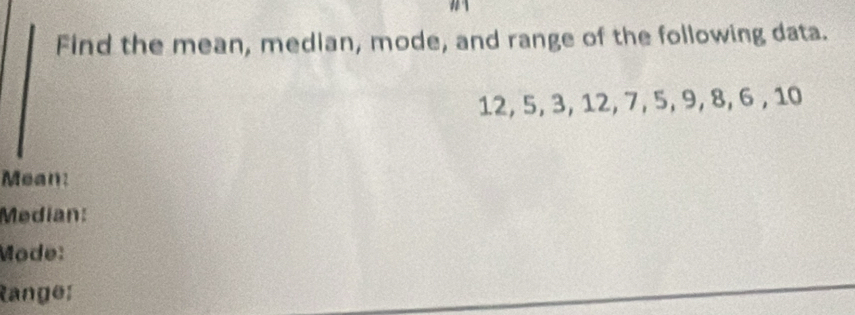 Find the mean, median, mode, and range of the following data.
12, 5, 3, 12, 7, 5, 9, 8, 6 , 10
Mean: 
Median: 
Mode: 
Ranger