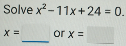 Solve x^2-11x+24=0.
x=
_or x=□