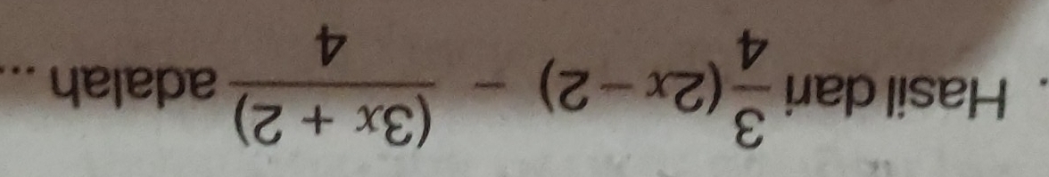 Hasil dari  3/4 (2x-2)- ((3x+2))/4  adalah ...