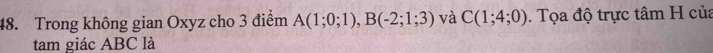 Trong không gian Oxyz cho 3 điểm A(1;0;1), B(-2;1;3) và C(1;4;0). Tọa độ trực tâm H của 
tam giác ABC là