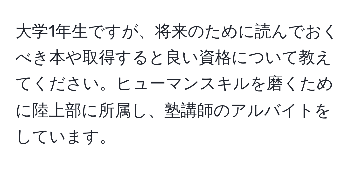 大学1年生ですが、将来のために読んでおくべき本や取得すると良い資格について教えてください。ヒューマンスキルを磨くために陸上部に所属し、塾講師のアルバイトをしています。