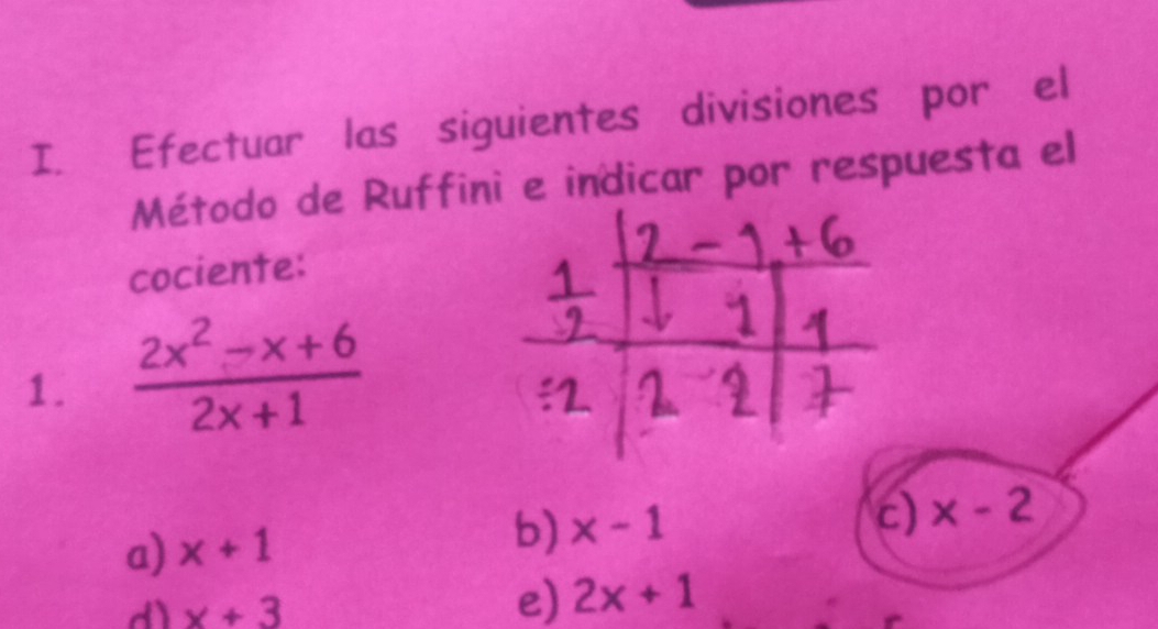 Efectuar las siguientes divisiones por el 
Método de Ruffini e indicar por respuesta el 
cociente: 
1.  (2x^2-x+6)/2x+1 
c) x-2
a) x+1
b) x-1
d) x+3
e) 2x+1