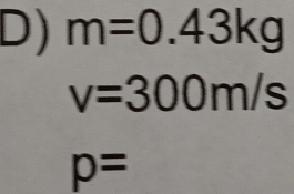 m=0.43kg
v=300m/s
p=