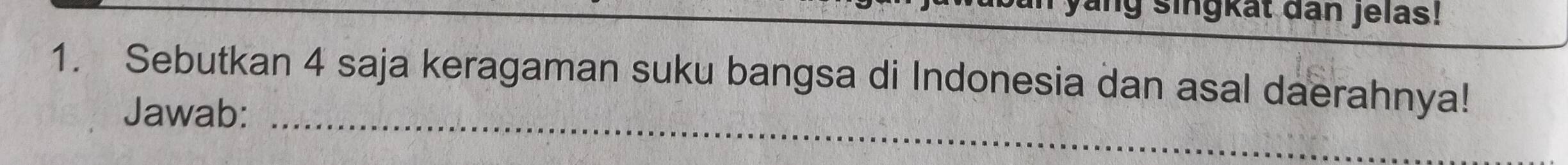 ng singkat dan jelas! 
1. Sebutkan 4 saja keragaman suku bangsa di Indonesia dan asal daerahnya! 
Jawab:_