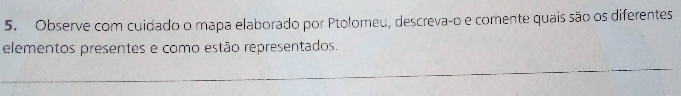 Observe com cuidado o mapa elaborado por Ptolomeu, descreva-o e comente quais são os diferentes 
elementos presentes e como estão representados.