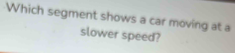 Which segment shows a car moving at a 
slower speed?